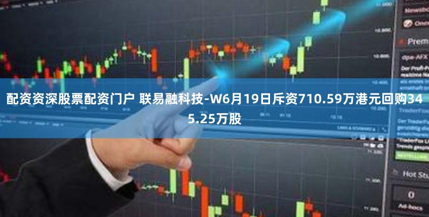 配资资深股票配资门户 联易融科技-W6月19日斥资710.59万港元回购345.25万股