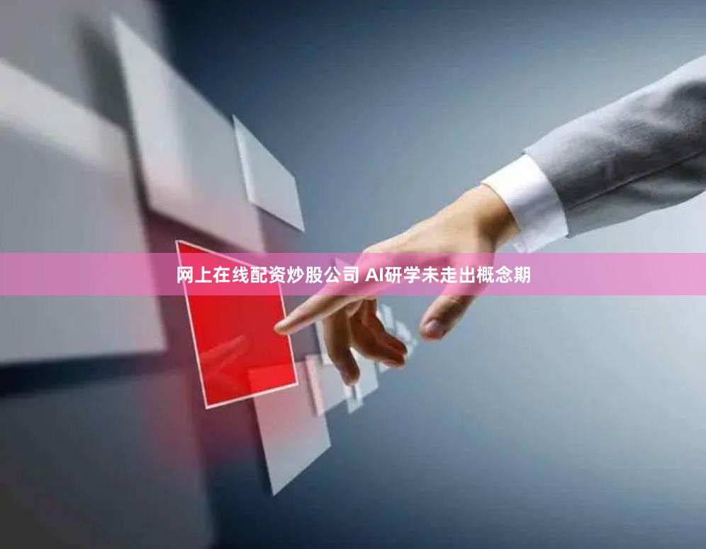 网上在线配资炒股公司 AI研学未走出概念期