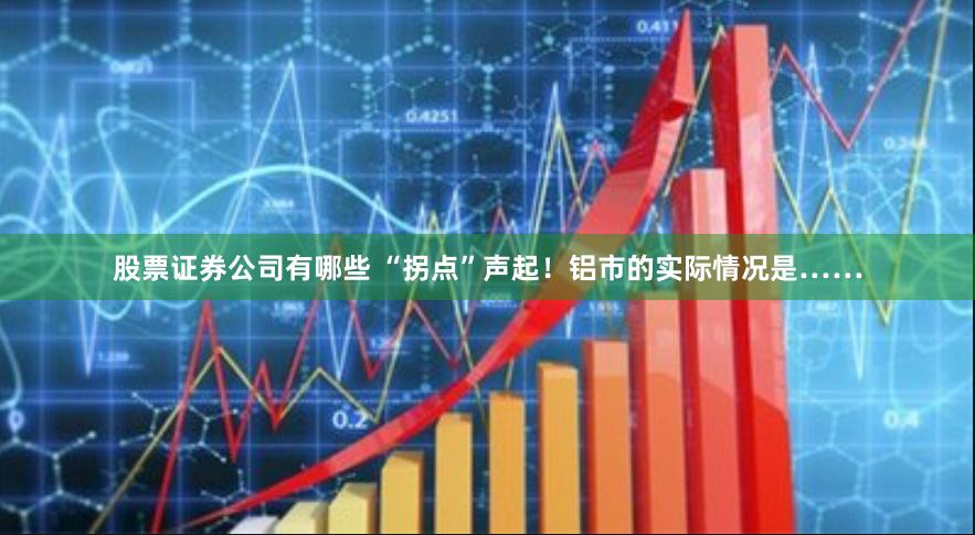 股票证券公司有哪些 “拐点”声起！铝市的实际情况是……