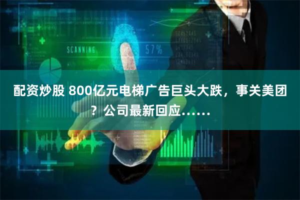 配资炒股 800亿元电梯广告巨头大跌，事关美团？公司最新回应……