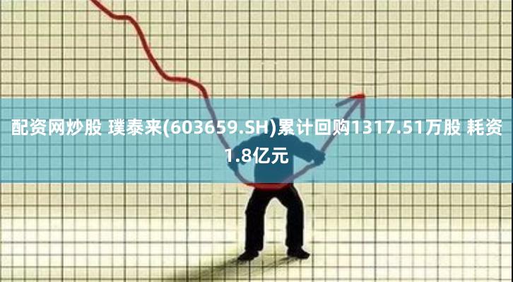 配资网炒股 璞泰来(603659.SH)累计回购1317.51万股 耗资1.8亿元