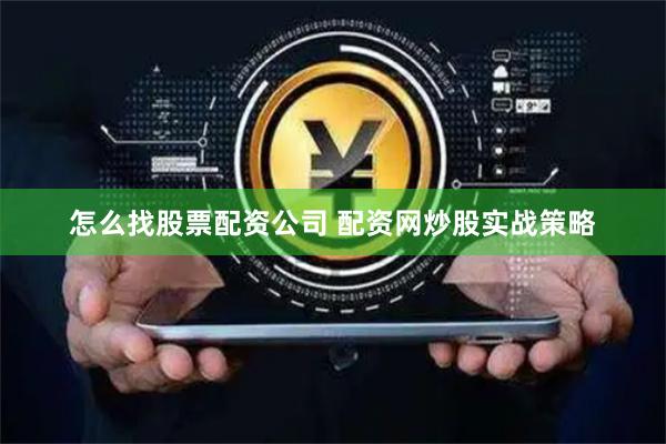 怎么找股票配资公司 配资网炒股实战策略