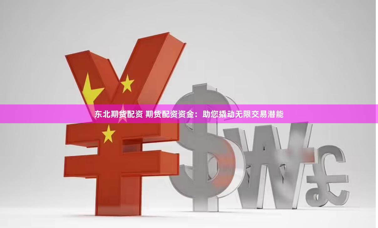 东北期货配资 期货配资资金：助您撬动无限交易潜能