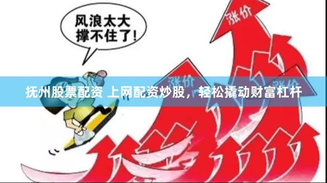 抚州股票配资 上网配资炒股，轻松撬动财富杠杆