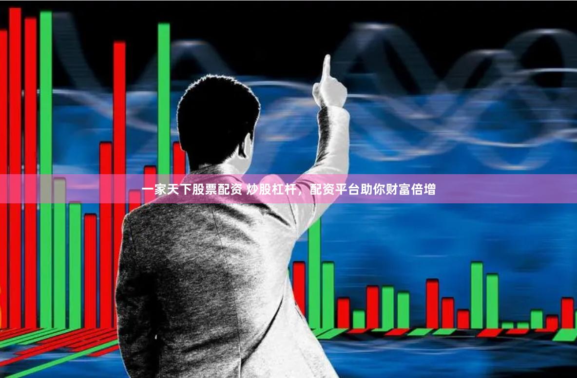 一家天下股票配资 炒股杠杆，配资平台助你财富倍增
