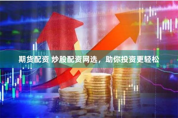 期货配资 炒股配资网选，助你投资更轻松