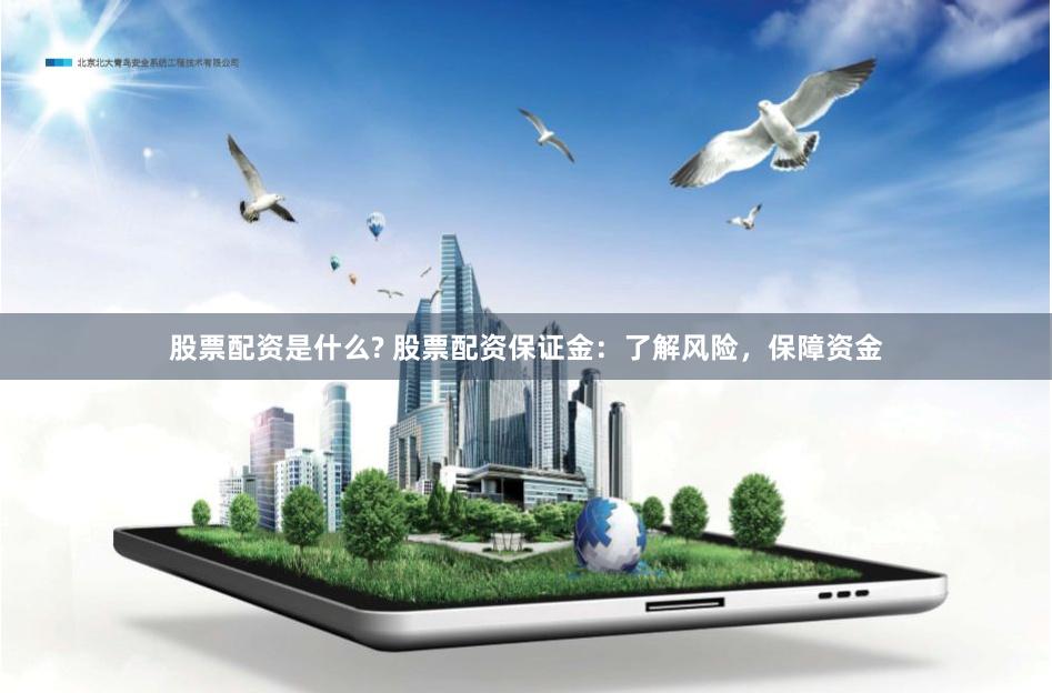 股票配资是什么? 股票配资保证金：了解风险，保障资金