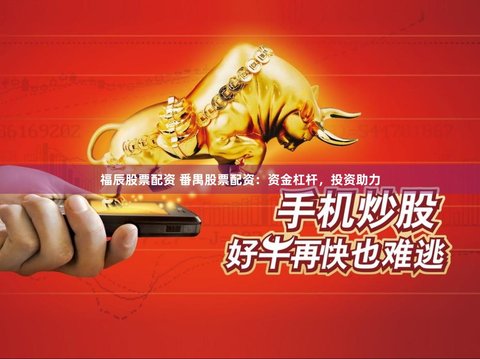 福辰股票配资 番禺股票配资：资金杠杆，投资助力