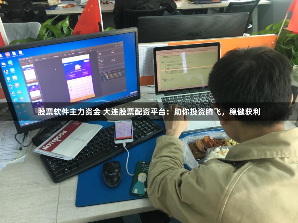 股票软件主力资金 大连股票配资平台：助你投资腾飞，稳健获利