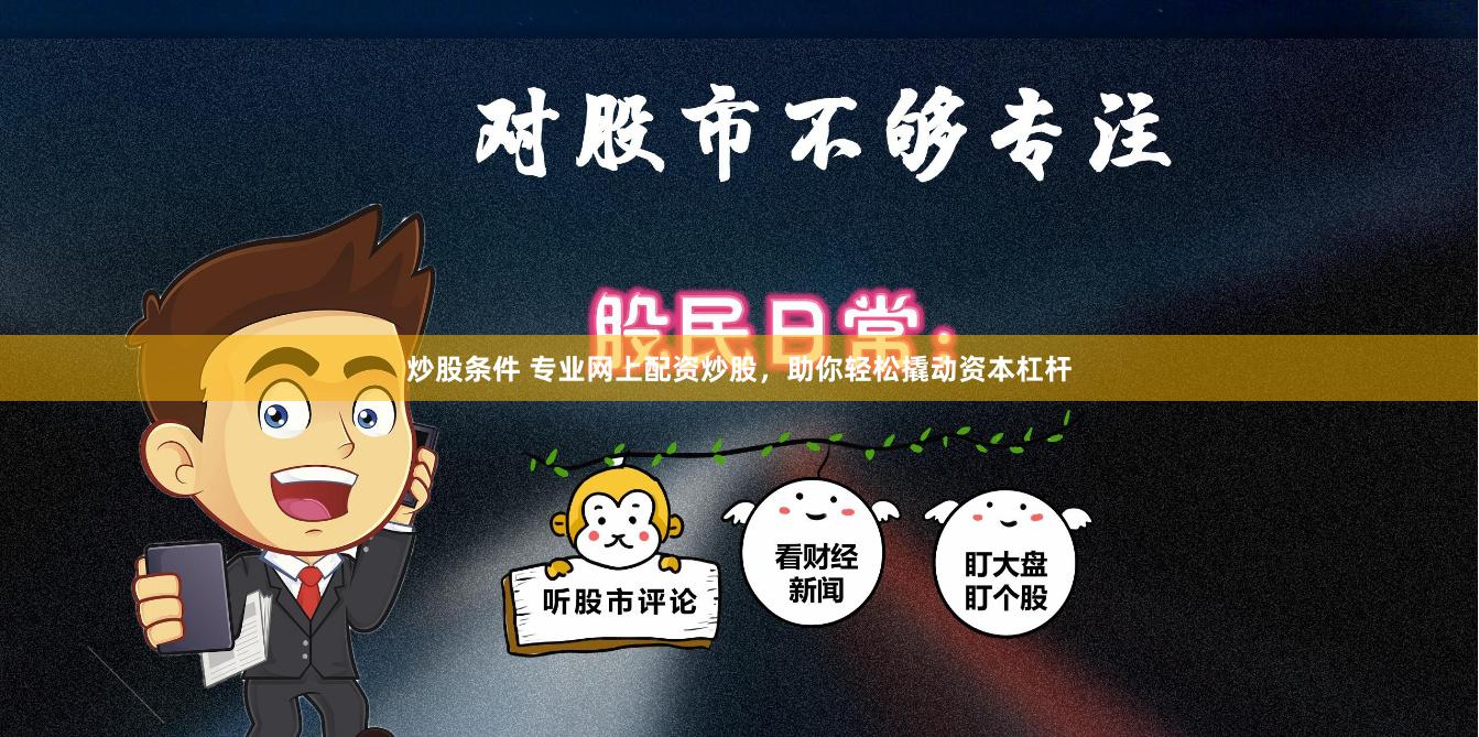 炒股条件 专业网上配资炒股，助你轻松撬动资本杠杆