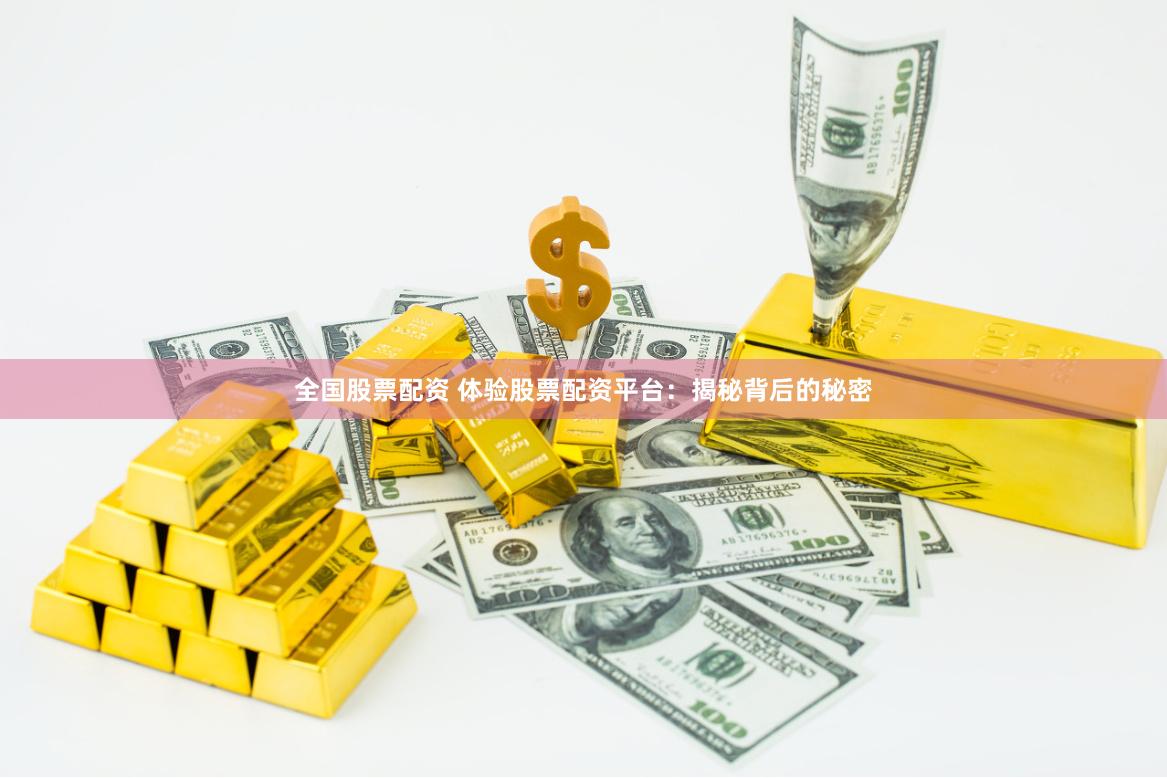全国股票配资 体验股票配资平台：揭秘背后的秘密
