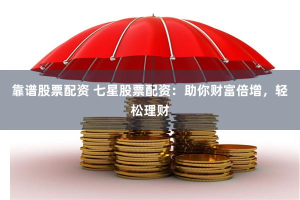 靠谱股票配资 七星股票配资：助你财富倍增，轻松理财