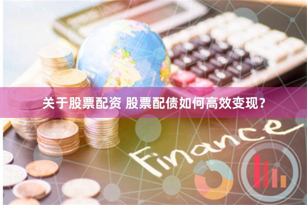 关于股票配资 股票配债如何高效变现？