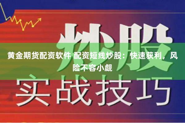 黄金期货配资软件 配资短线炒股：快速获利，风险不容小觑