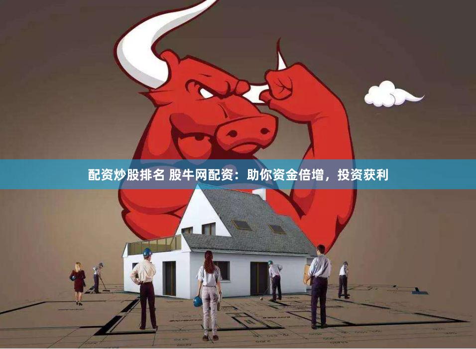 配资炒股排名 股牛网配资：助你资金倍增，投资获利
