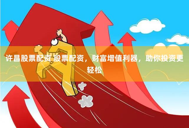 许昌股票配资 股票配资，财富增值利器，助你投资更轻松