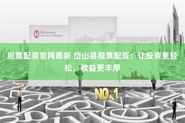股票配资官网最新 岱山县股票配资：让投资更轻松，收益更丰厚