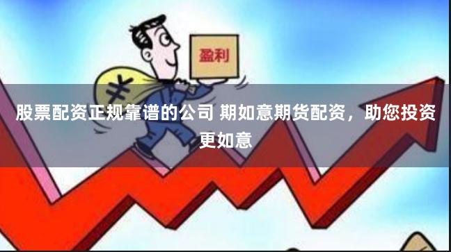 股票配资正规靠谱的公司 期如意期货配资，助您投资更如意