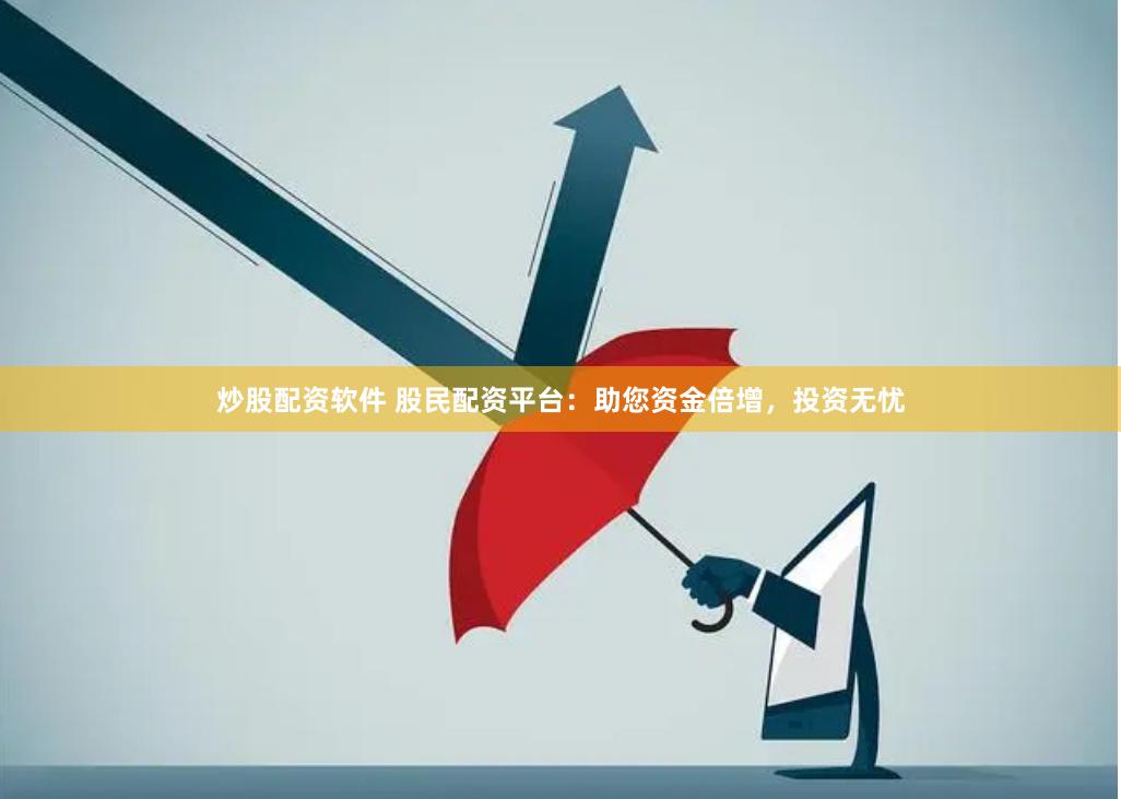 炒股配资软件 股民配资平台：助您资金倍增，投资无忧