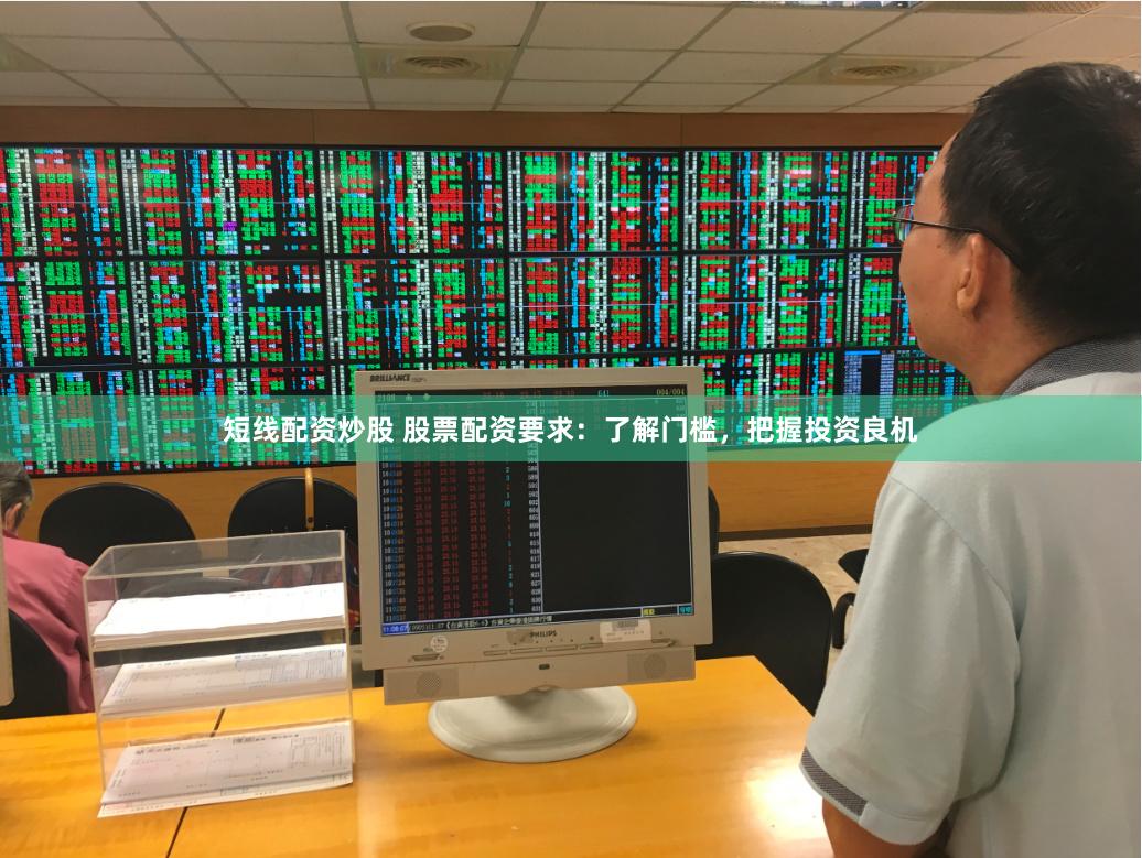 短线配资炒股 股票配资要求：了解门槛，把握投资良机