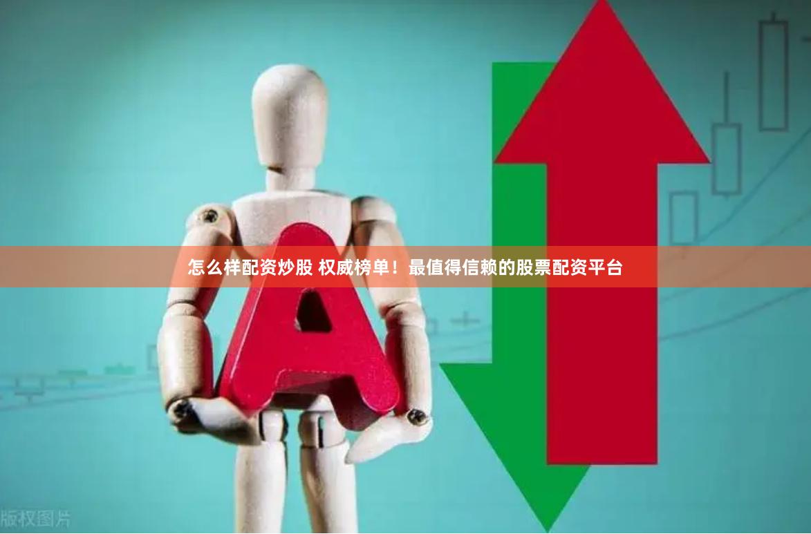 怎么样配资炒股 权威榜单！最值得信赖的股票配资平台
