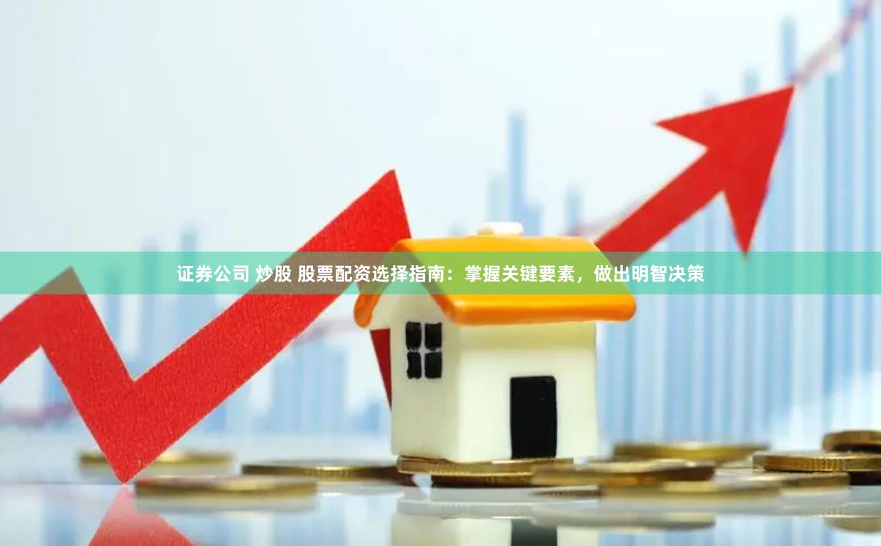 证券公司 炒股 股票配资选择指南：掌握关键要素，做出明智决策