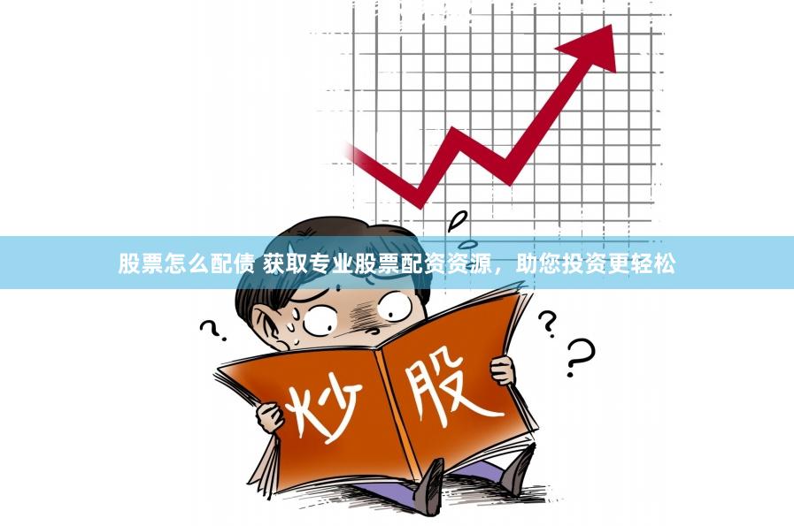 股票怎么配债 获取专业股票配资资源，助您投资更轻松