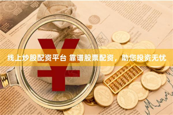 线上炒股配资平台 靠谱股票配资，助您投资无忧