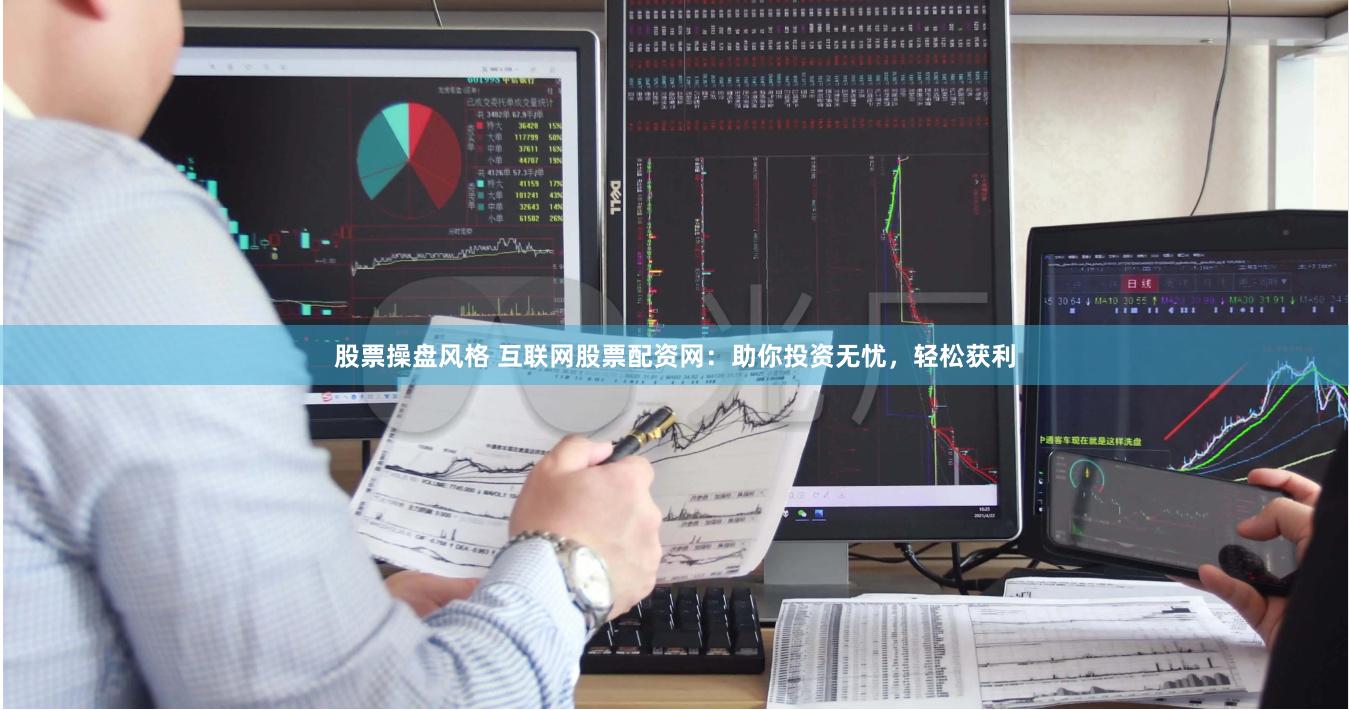 股票操盘风格 互联网股票配资网：助你投资无忧，轻松获利