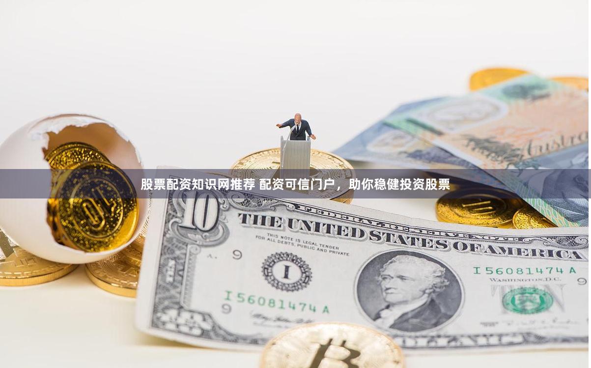 股票配资知识网推荐 配资可信门户，助你稳健投资股票