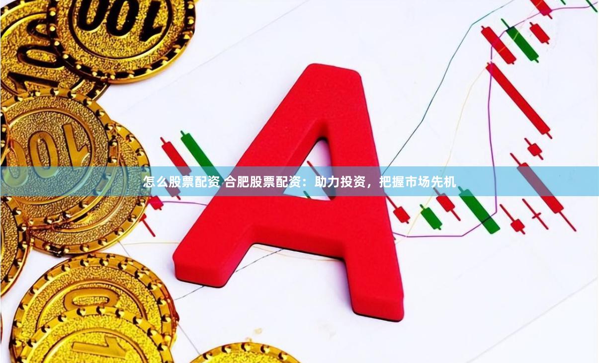 怎么股票配资 合肥股票配资：助力投资，把握市场先机