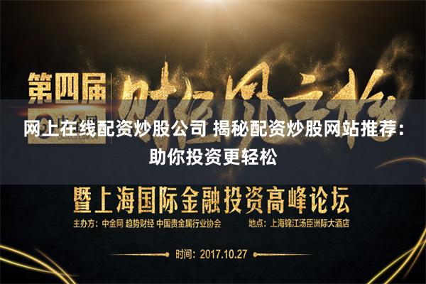 网上在线配资炒股公司 揭秘配资炒股网站推荐：助你投资更轻松