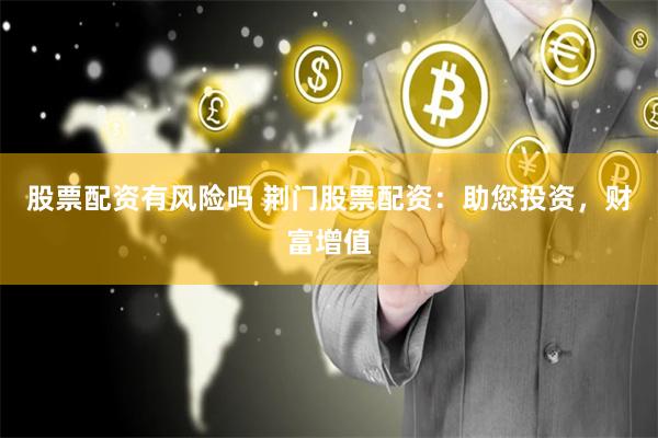 股票配资有风险吗 荆门股票配资：助您投资，财富增值