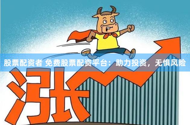 股票配资者 免费股票配资平台：助力投资，无惧风险