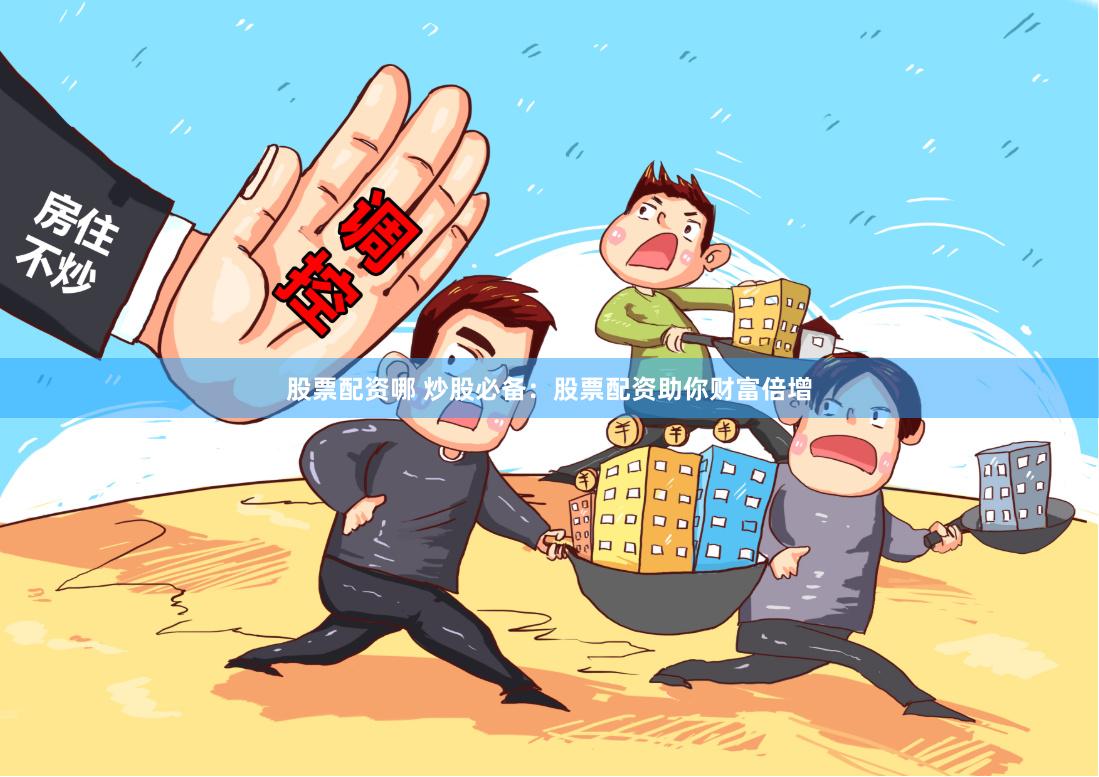 股票配资哪 炒股必备:股票配资助你财富倍增