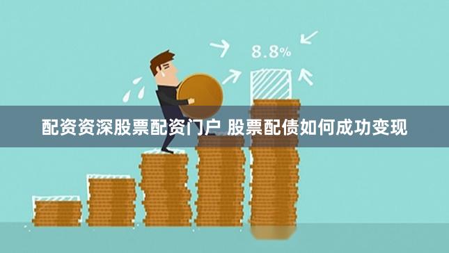 配资资深股票配资门户 股票配债如何成功变现