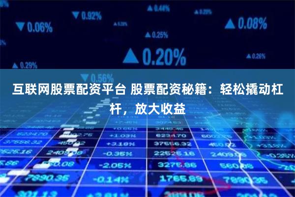 互联网股票配资平台 股票配资秘籍:轻松撬动杠杆,放大收益