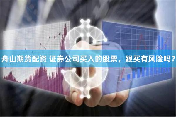 舟山期货配资 证券公司买入的股票,跟买有风险吗?