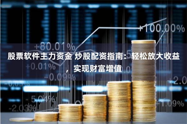 股票软件主力资金 炒股配资指南：轻松放大收益，实现财富增值