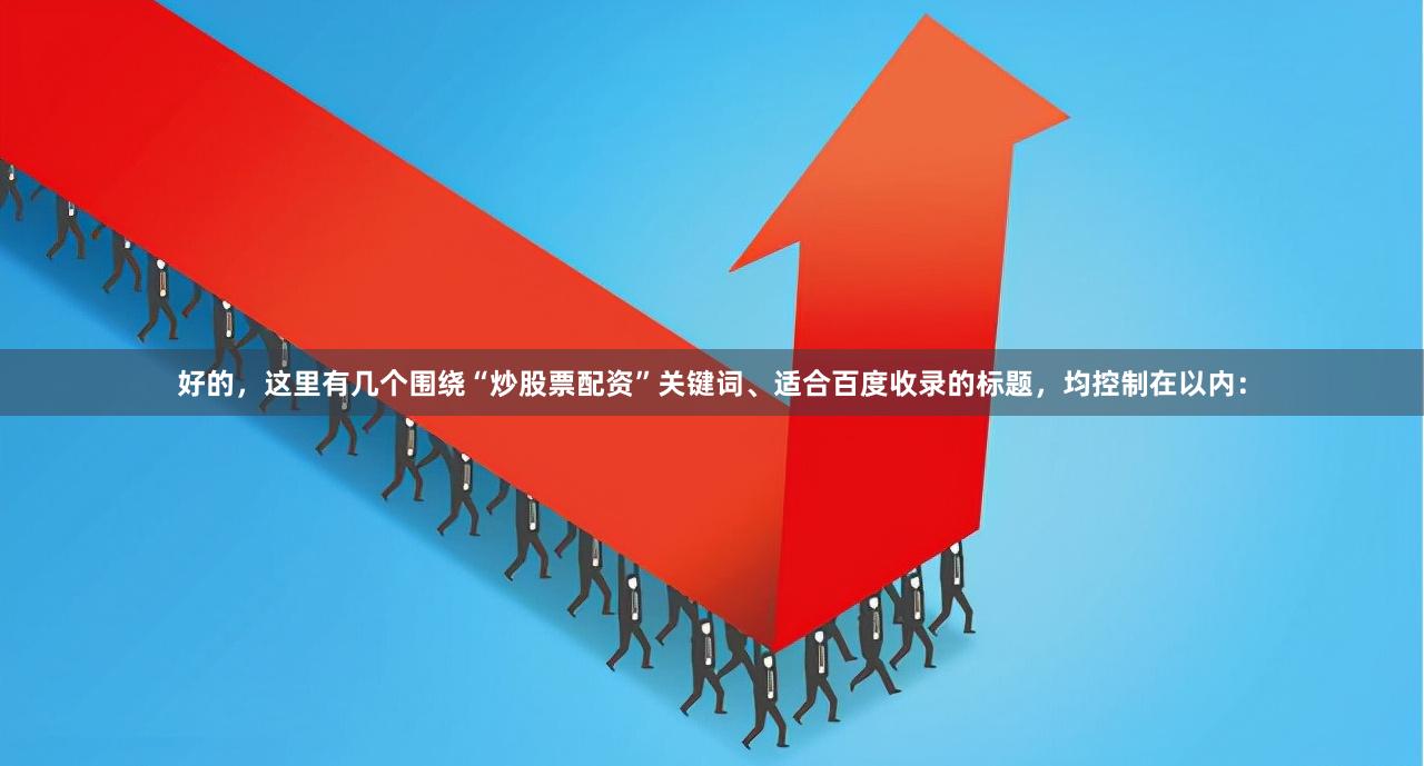 好的,这里有几个围绕“炒股票配资”关键词、适合百度收录的标题,均控制在以内: