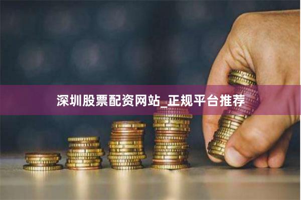 深圳股票配资网站_正规平台推荐