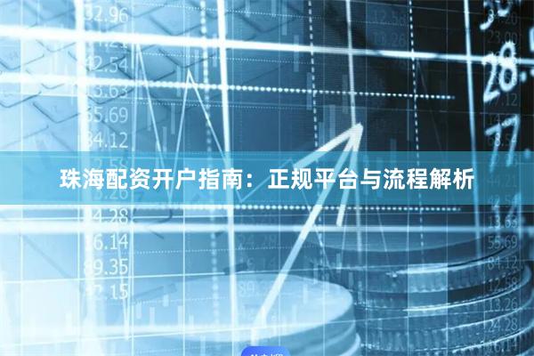 珠海配资开户指南：正规平台与流程解析