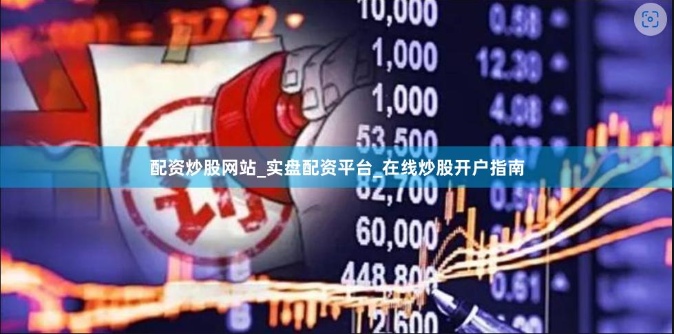 配资炒股网站_实盘配资平台_在线炒股开户指南