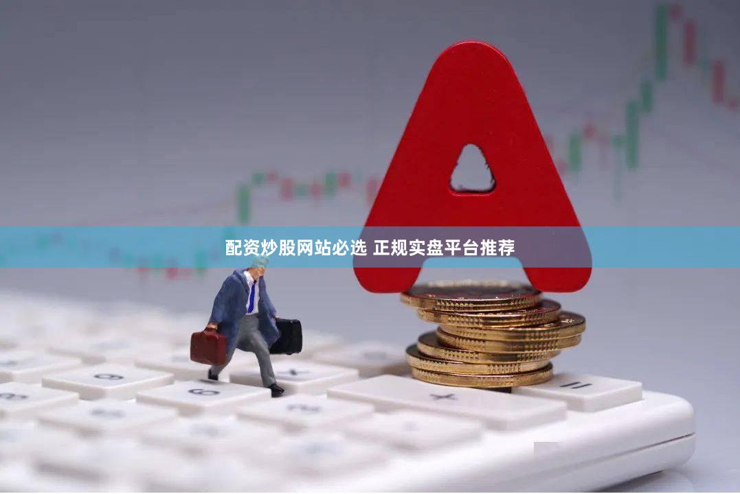 配资炒股网站必选 正规实盘平台推荐