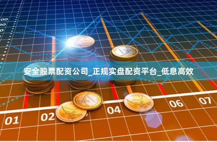安全股票配资公司_正规实盘配资平台_低息高效