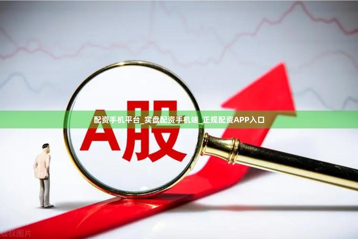 配资手机平台_实盘配资手机端_正规配资APP入口