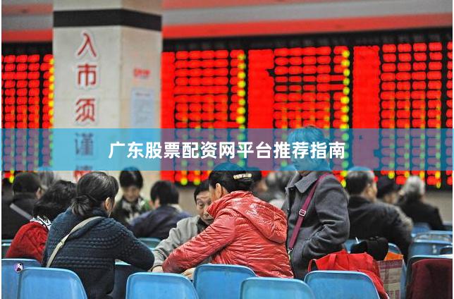 广东股票配资网平台推荐指南