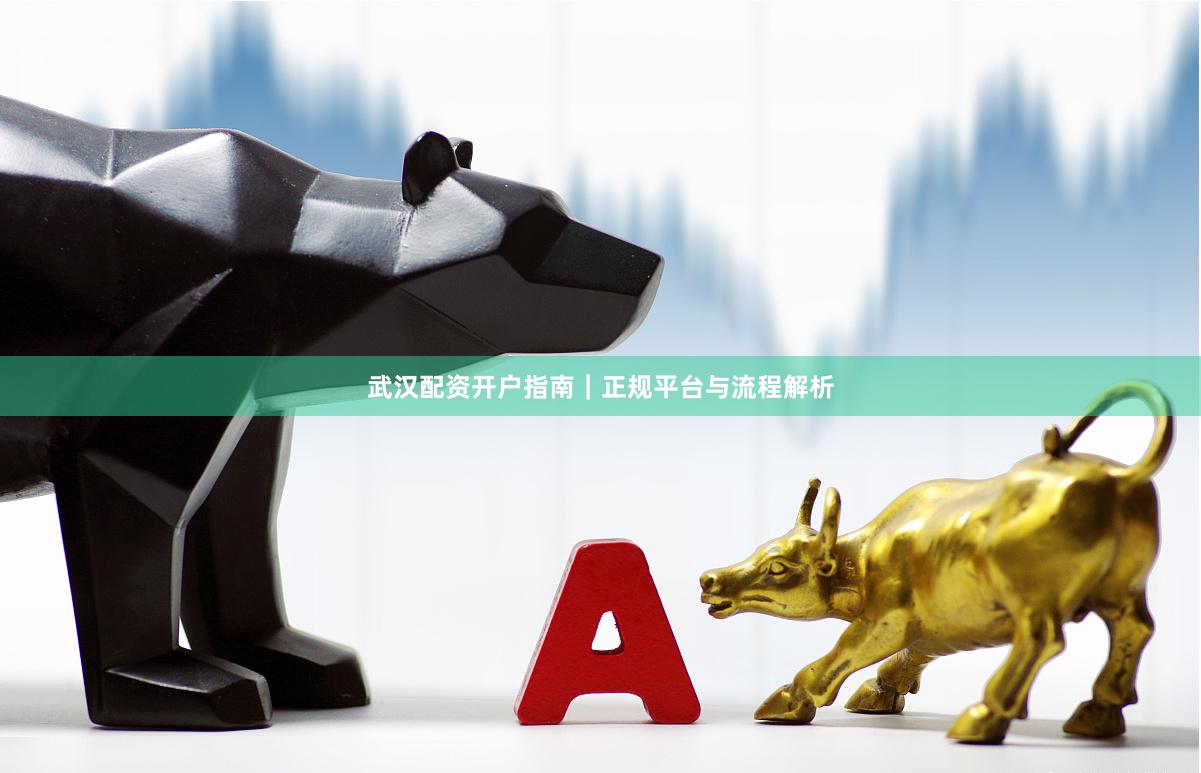 武汉配资开户指南｜正规平台与流程解析